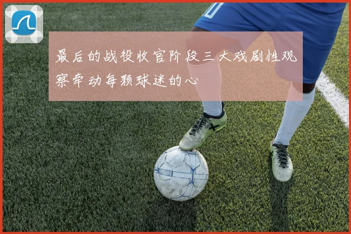 最后的战役收官阶段三大戏剧性观察牵动每颗球迷的心
